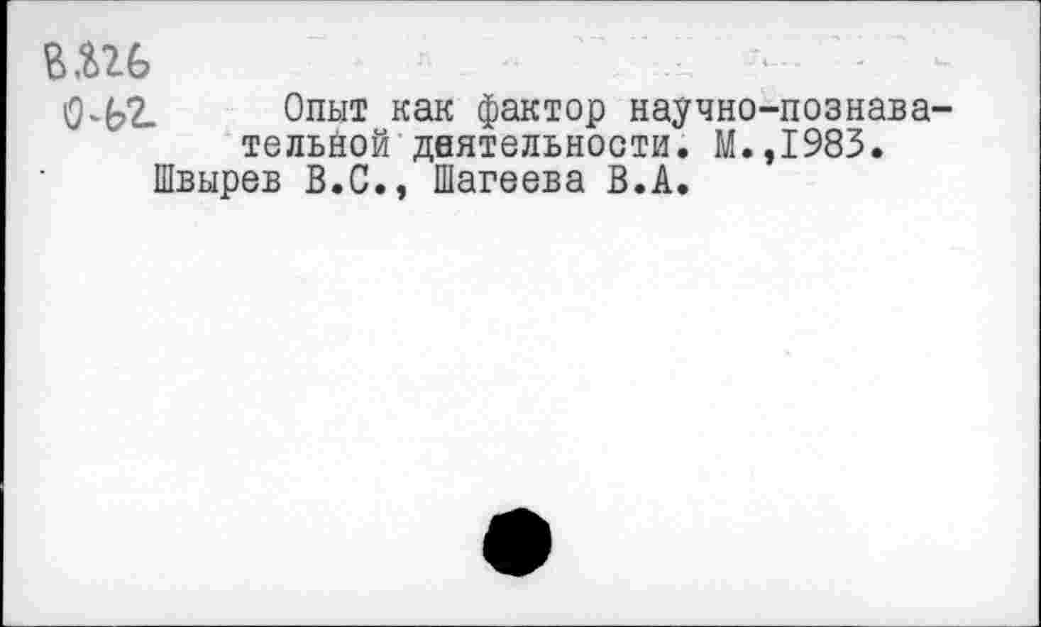 ﻿В Мб
0^2. Опыт как фактор научно-познавательной деятельности. М.,1983.
Швырев В.С., Шагеева В.А.